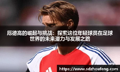 厄德高的崛起与挑战：探索这位年轻球员在足球世界的未来潜力与发展之路