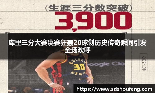 库里三分大赛决赛狂轰20球创历史传奇瞬间引发全场欢呼