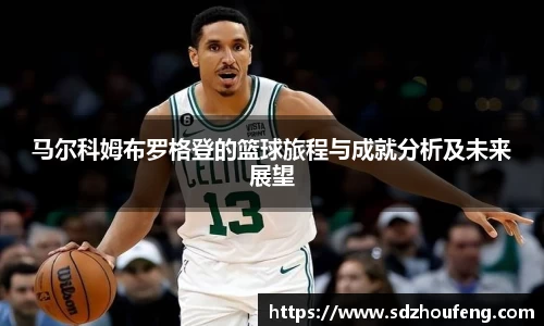 马尔科姆布罗格登的篮球旅程与成就分析及未来展望