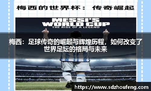 梅西：足球传奇的崛起与辉煌历程，如何改变了世界足坛的格局与未来