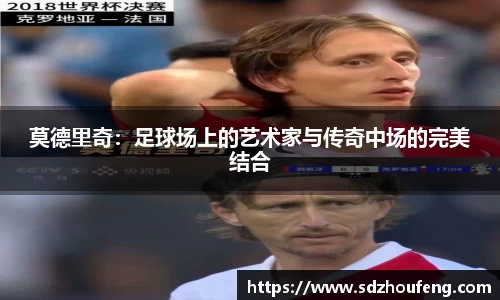 莫德里奇：足球场上的艺术家与传奇中场的完美结合