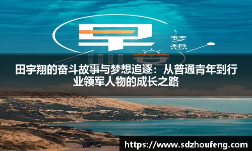 田宇翔的奋斗故事与梦想追逐：从普通青年到行业领军人物的成长之路
