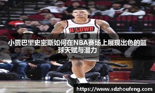 小贾巴里史密斯如何在NBA赛场上展现出色的篮球天赋与潜力
