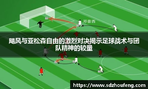 飓风与亚松森自由的激烈对决揭示足球战术与团队精神的较量