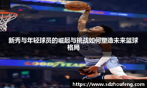 新秀与年轻球员的崛起与挑战如何塑造未来篮球格局